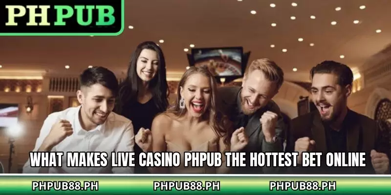 What makes live casino PHPUB the hottest bet online